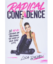 Radical Confidence: 10 No-BS Lessons on Becoming the Hero of Your Own Life