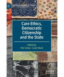 Care Ethics, Democratic Citizenship and the State (International Political Theory)