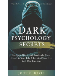 Dark Psychology Secrets: The Defense Guide Against Covert Emotional Manipulation: Outsmart, Disarm and Survive The Toxic Abuser in Your Life & Reclaim Power Over Your Own Emotions