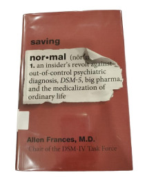 Saving Normal: An Insider's Revolt Against Out-of-Control Psychiatric Diagnosis, DSM-5, Big Pharma, and the Medicalization of Ordinary Life