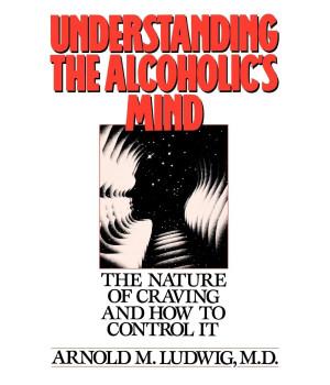 Understanding the Alcoholic's Mind: The Nature of Craving and How to Control It