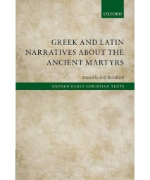 Greek and Latin Narratives about the Ancient Martyrs (Oxford Early Christian Texts)