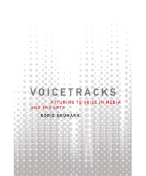Voicetracks: Attuning to Voice in Media and the Arts (Leonardo)