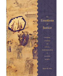 The Emotions of Justice: Gender, Status, and Legal Performance in Choson Korea (Korean Studies of the Henry M. Jackson School of International Studies)