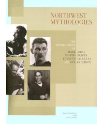 Northwest Mythologies: The Interactions of Mark Tobey, Morris Graves, Kenneth Callahan, and Guy Anderson