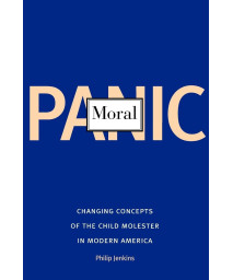 Moral Panic: Changing Concepts of the Child Molester in Modern America