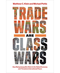 Trade Wars Are Class Wars: How Rising Inequality Distorts the Global Economy and Threatens International Peace
