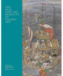 The Seas and the Mobility of Islamic Art (The Biennial Hamad bin Khalifa Symposium on Islamic Art)