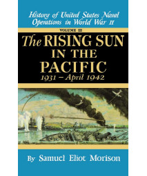 The Rising Sun in the Pacific, 1931 - April 1942 (History of United States Naval Operations in World War II, Volume III)