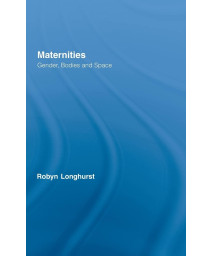 Maternities: Gender, Bodies and Space (Routledge International Studies of Women and Place)