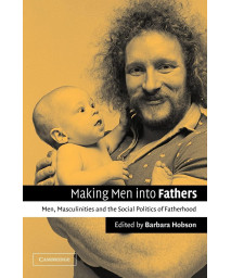 Making Men into Fathers: Men, Masculinities and the Social Politics of Fatherhood
