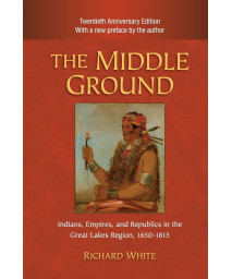 The Middle Ground: Indians, Empires, and Republics in the Great Lakes Region, 1650-1815 (Studies in North American Indian History)