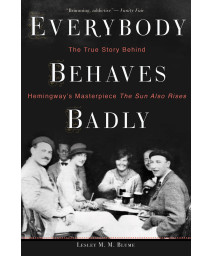 Everybody Behaves Badly: The True Story Behind Hemingway's Masterpiece The Sun Also Rises