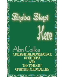 Sheba Slept Here: A Delightful Reminiscence of Ethiopia and the Twilight of British Colonial Life