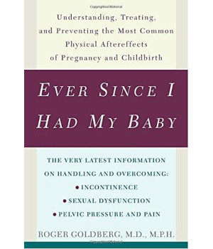 Ever Since I Had My Baby: Understanding, Treating, and Preventing the Most Common Physical Aftereffects of Pregnancy and Childbirth