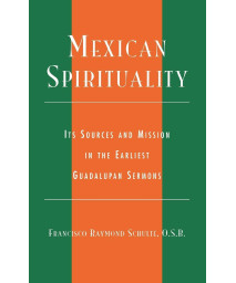 Mexican Spirituality: Its Sources and Mission in the Earliest Guadalupan Sermons (Celebrating Faith: Explorations in Latino Spirituality and Theology)
