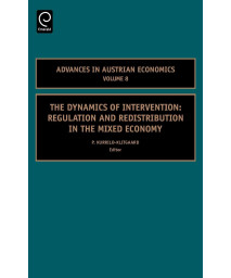 The Dynamics of Intervention: Regulation and Redistribution in the Mixed Economy (Advances in Austrian Economics, 8)