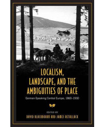 Localism, Landscape, and the Ambiguities of Place: German-Speaking Central Europe, 1860-1930 (German and European Studies)