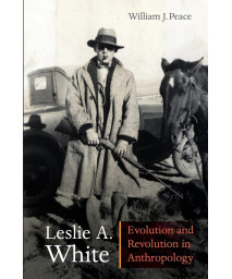 Leslie A. White: Evolution and Revolution in Anthropology (Critical Studies in the History of Anthropology)