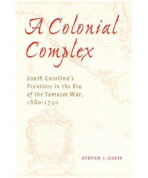 A Colonial Complex: South Carolina's Frontiers in the Era of the Yamasee War, 1680-1730