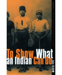 To Show What An Indian Can Do: Sports at Native American Boarding Schools (Volume 2) (Sport and Culture)