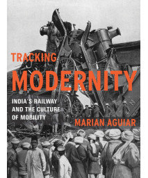Tracking Modernity: Indias Railway and the Culture of Mobility