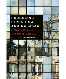 Producing Hiroshima and Nagasaki: Literature, Film, and Transnational Politics