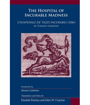 Hospital of Incurable Madness: Lhospedale de pazzi incurabili (1586) by Tomaso Garzoni (Volume 352) (Medieval and Renaissance Texts and Studies)