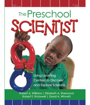The Preschool Scientist: Using Learning Centers to Discover and Explore Science