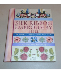 Silk Ribbon Embroidery Bible: The Essential Illustrated Reference to Designs and Techniques