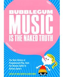 Bubblegum Music is the Naked Truth: The Dark History of Prepubescent Pop, from the Banana Splits to Britney Spears