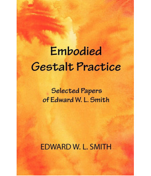 Embodied Gestalt Practice: Selected Papers of Edward W. L. Smith