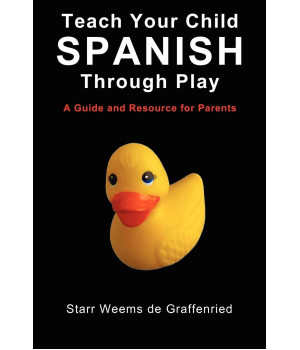 Teach Your Child Spanish Through Play, a Guide and Resource for Parents or Spanish for Kids, Games to Help Children Learn Spanish Language and Culture (English and Spanish Edition)