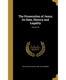 The Prosecution of Jesus; Its Date, History and Legality; Volume 29