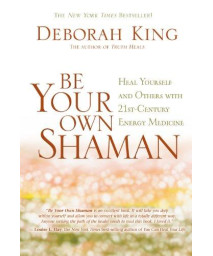 Be Your Own Shaman: Heal Yourself and Others With 21st-Century Energy Medicine