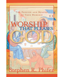 Worship That Pleases God: The Passion and Reason of True Worship