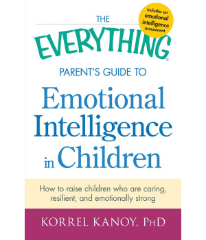 The Everything Parent's Guide to Emotional Intelligence in Children: How to Raise Children Who Are Caring, Resilient, and Emotionally Strong