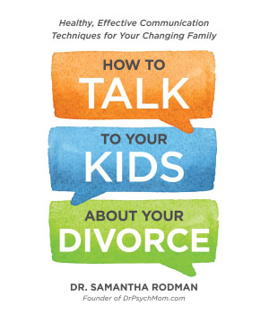 How to Talk to Your Kids about Your Divorce: Healthy, Effective Communication Techniques for Your Changing Family