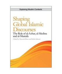 Shaping Global Islamic Discourses: The Role of al-Azhar, al-Medina and al-Mustafa (Exploring Muslim Contexts)
