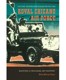 Flying Under the Radar with the Royal Chicano Air Force: Mapping a Chicano/a Art History