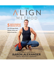 The Align Method: 5 Movement Principles for a Stronger Body, a Sharper Mind, and a Pain Free Life