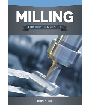 Milling for Home Machinists (Fox Chapel Publishing) Project-Based Course Builds Skills with 8 Projects for Clamps, Parallels, an Angle Plate, a Dividing Head, a Milling Cutter Sharpener, and More