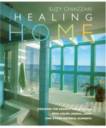 The Healing Home: Creating the Perfect Place to Live with Color, Aroma, Light and Other Natural Resources