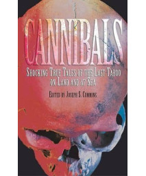 Cannibals: Shocking True Tales of the Last Taboo on Land and at Sea