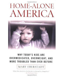 Home-Alone America: Why Today's Kids Are Overmedicated, Overweight, and More Troubled Than Ever Before