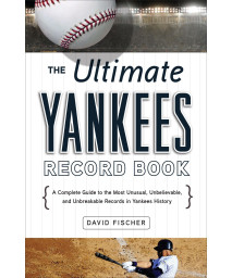 The Ultimate Yankees Record Book: A Complete Guide to the Most Unusual, Unbelievable, and Unbreakable Records in Yankees History