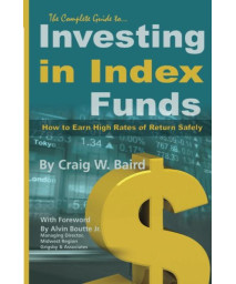 The Complete Guide to Investing in Index Funds -- How to Earn High Rates of Return Safely