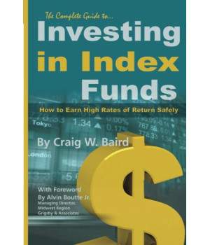 The Complete Guide to Investing in Index Funds -- How to Earn High Rates of Return Safely