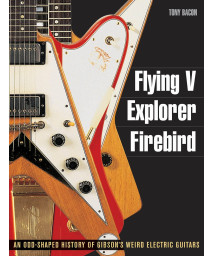 Flying V, Explorer, Firebird: An Odd-Shaped History of Gibson's Weird Electric Guitars (Guitar Reference)