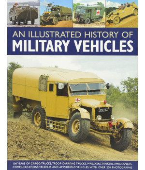 An Illustrated History of Military Vehicles: 100 years of cargo trucks, troop-carrying trucks,wreckers, tankers, ambulances, communications vehicles and amphibious vehicles, with over 200 photographs